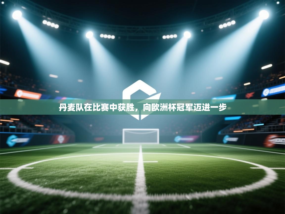 丹麦队在比赛中获胜，向欧洲杯冠军迈进一步